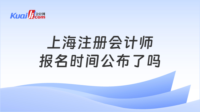 上海注册会计师报名时间公布了吗 上海注册会计师报名时间公布了吗