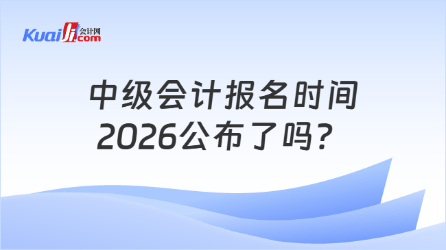 中级会计报名时间2026公布了吗？