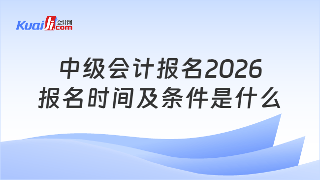 中级会计报名2026报名时间及条件是什么