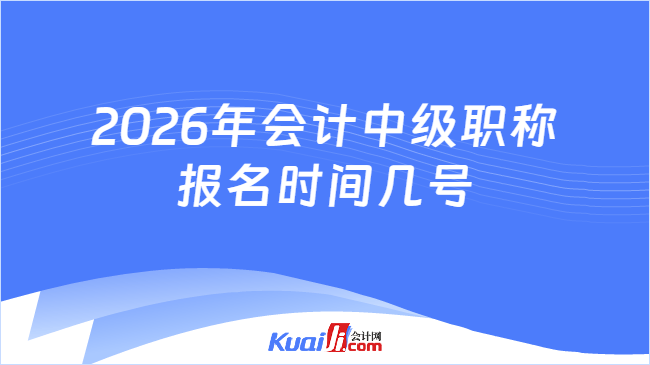 2026年会计中级职称报名时间几号