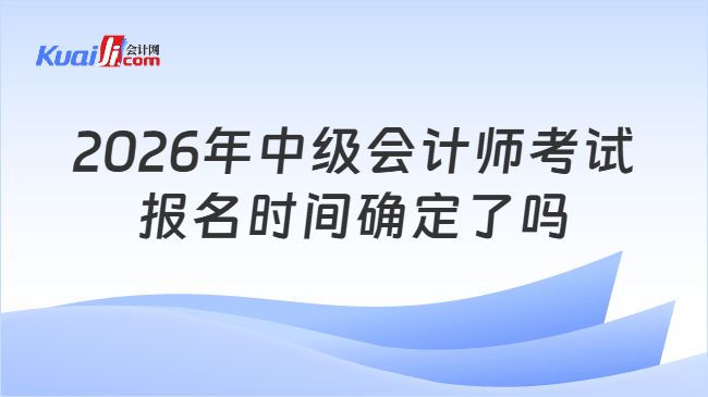 2026年中级会计师考试报名时间确定了吗