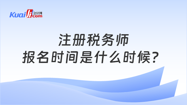 注册税务师报名时间是什么时候？