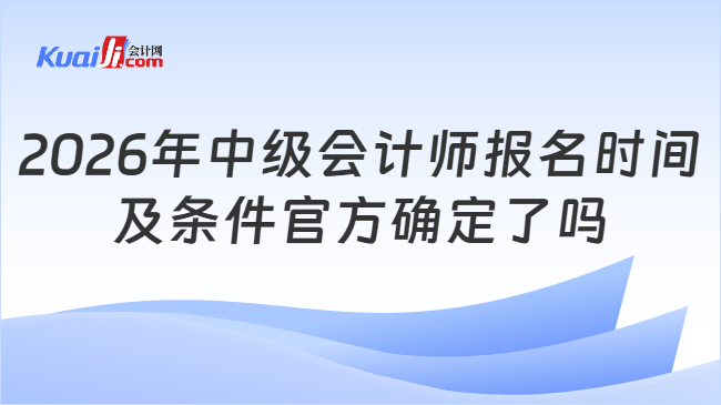 2026年中级会计师报名时间及条件官方确定了吗