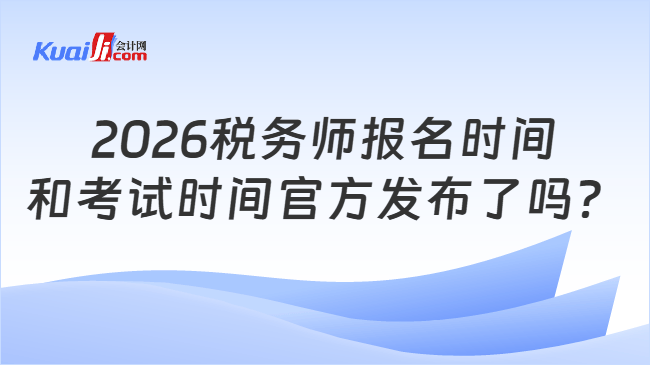 2026税务师报名时间和考试时间官方发布了吗？