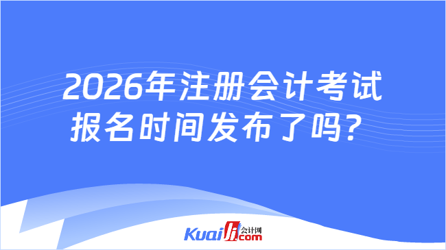 2026年注册会计考试报名时间发布了吗? 2026年注册会计考试报名时间发布了吗?