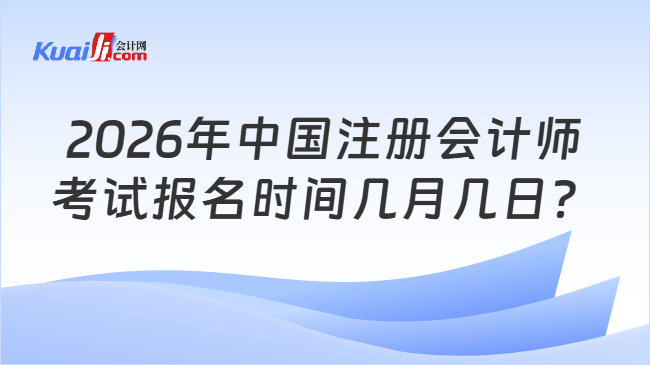2026年中国注册会计师考试报名时间几月几日? 2026年中国注册会计师考试报名时间几月几日?