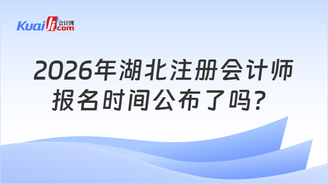 2026年湖北注册会计师报名时间公布了吗？