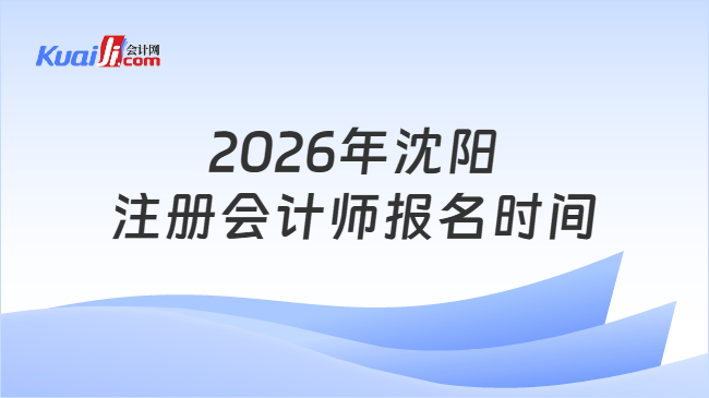 2026年沈阳注册会计师报名时间 2026年沈阳注册会计师报名时间