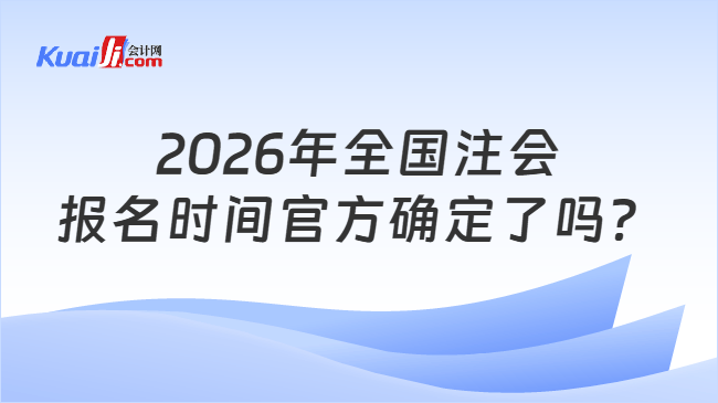 2026年全国注会报名时间官方确定了吗？