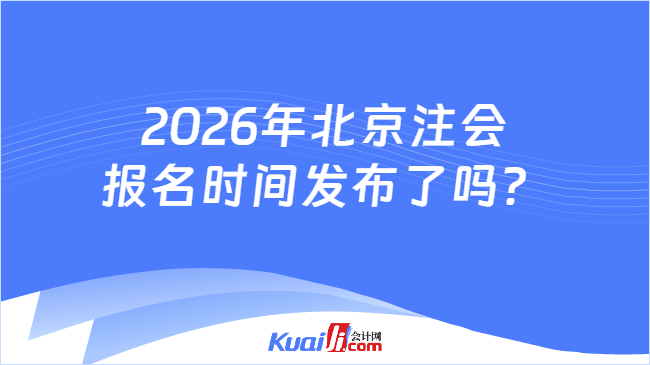 2026年北京注会报名时间发布了吗? 2026年北京注会报名时间发布了吗?