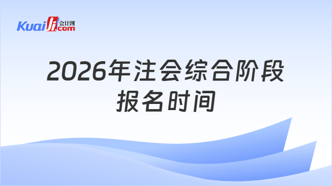 2026年注会综合阶段报名时间 2026年注会综合阶段报名时间