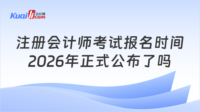 注册会计师考试报名时间2026年正式公布了吗