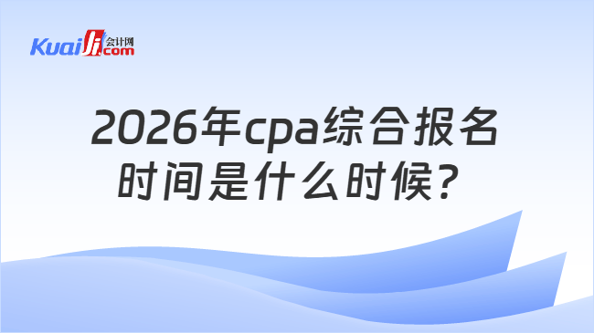 2026年cpa综合报名时间是什么时候？
