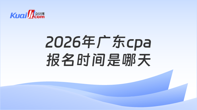 2026年广东cpa报名时间是哪天