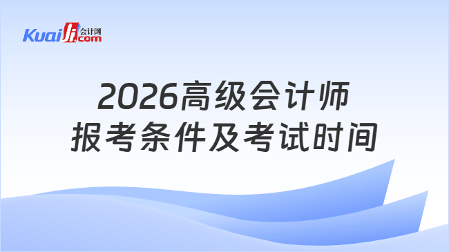 2026高级会计师报考条件及考试时间 2026高级会计师报考条件及考试时间