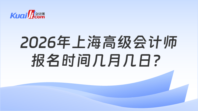 2026年上海高级会计师报名时间几月几日？