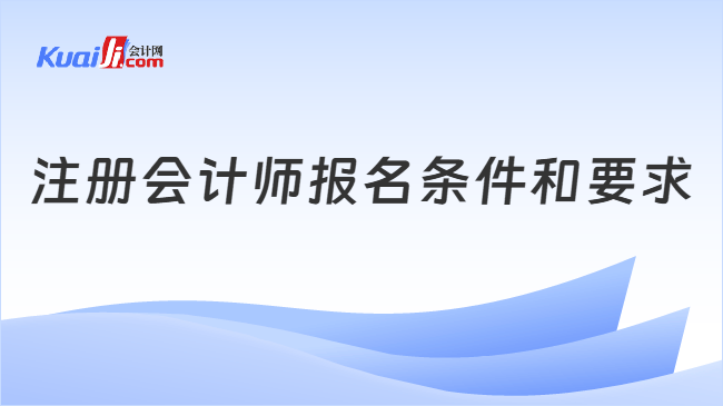 注册会计师报名条件和要求 注册会计师报名条件和要求