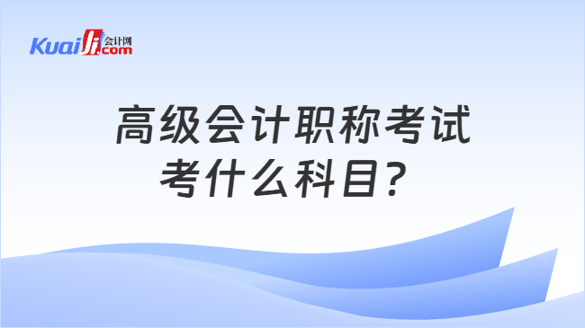 高级会计职称考试考什么科目? 高级会计职称考试考什么科目?