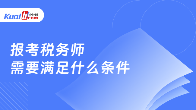 报考税务师\n需要满足什么条件