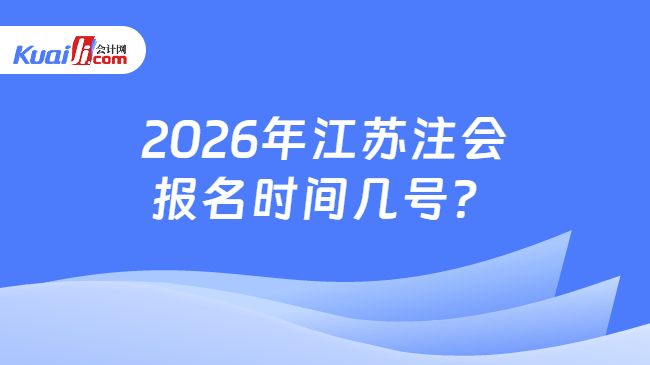 2026年江苏注会报名时间几号? 2026年江苏注会报名时间几号?