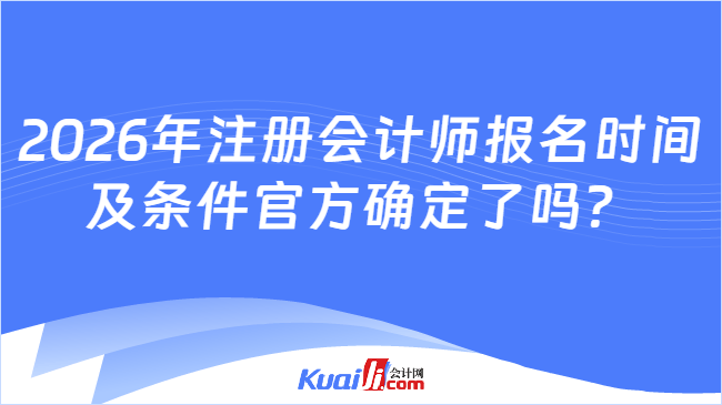 2026年注册会计师报名时间及条件官方确定了吗？