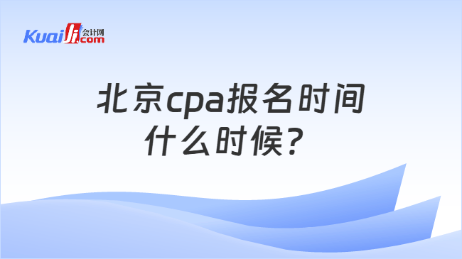 北京cpa报名时间什么时候？