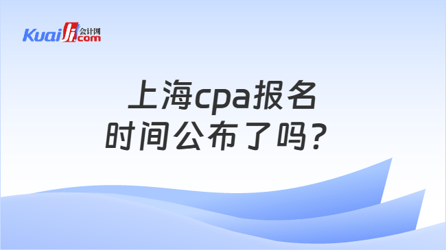 上海cpa报名时间公布了吗？