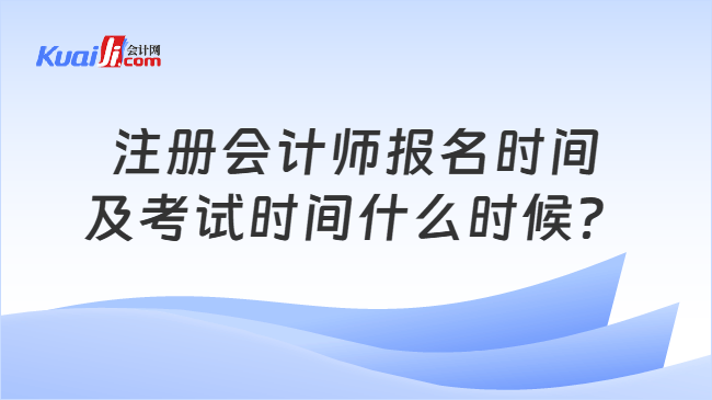 注册会计师报名时间及考试时间什么时候？