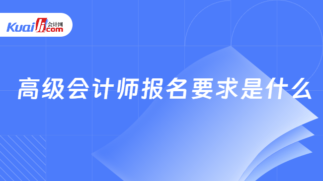 高级会计师报名要求是什么