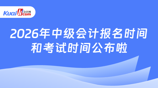 2026年中级会计报名时间和考试时间公布啦