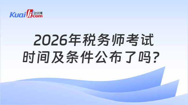 2026年税务师考试时间及条件公布了吗? 2026年税务师考试时间及条件公布了吗?