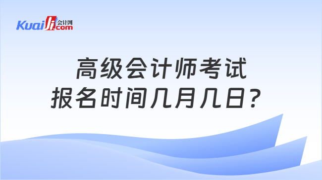 高级会计师考试报名时间几月几日？