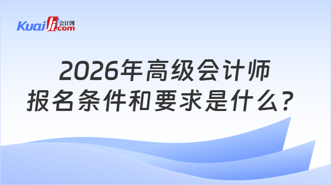 2026年高级会计师报名条件和要求是什么？