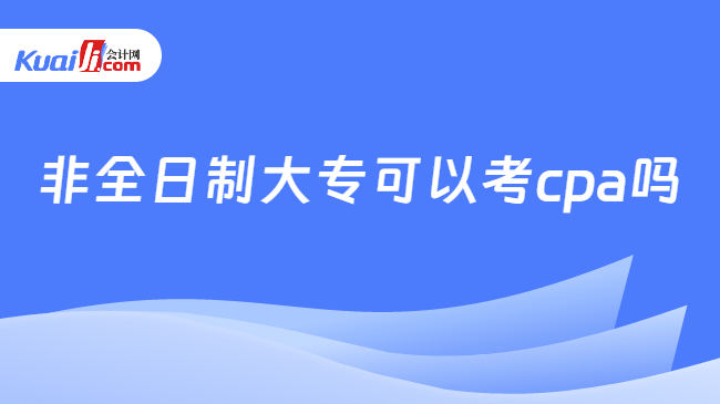 非全日制大专可以考cpa吗