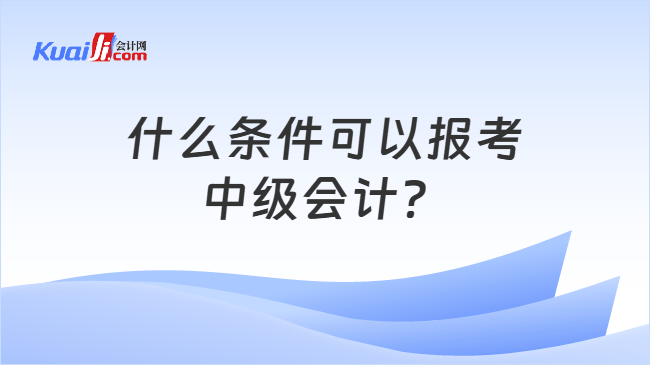 什么条件可以报考中级会计？