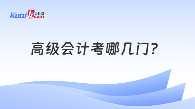 高级会计考哪几门 高级会计考哪几门