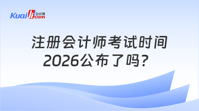 注册会计师考试时间2026公布了吗？