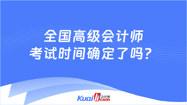 全国高级会计师考试时间确定了吗？