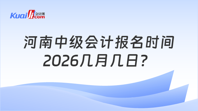 河南中级会计报名时间2026几月几日? 河南中级会计报名时间2026几月几日?