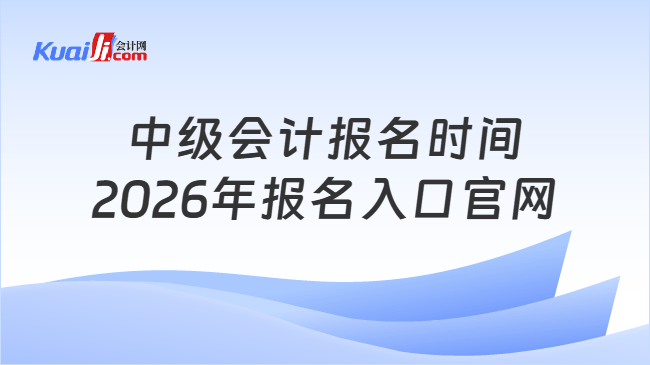 中级会计报名时间2026年报名入口官网 中级会计报名时间2026年报名入口官网