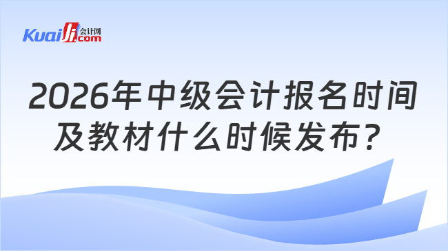 2026年中级会计报名时间及教材什么时候发布？