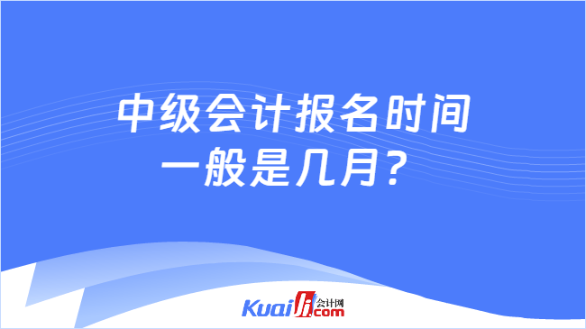 中级会计报名时间一般是几月？