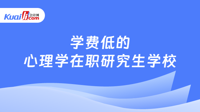 学费低的\n心理学在职研究生学校