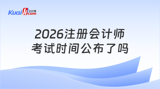 2026注册会计师\n考试时间公布了吗 2026注册会计师\n考试时间公布了吗