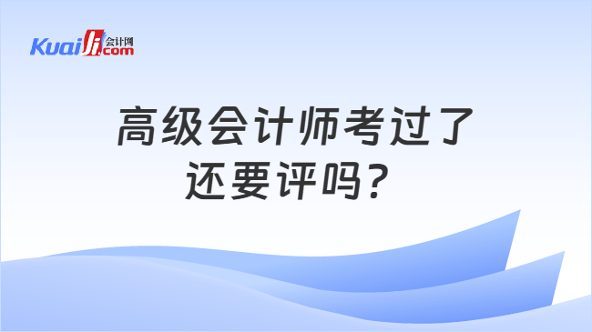 高级会计师考过了还要评吗？
