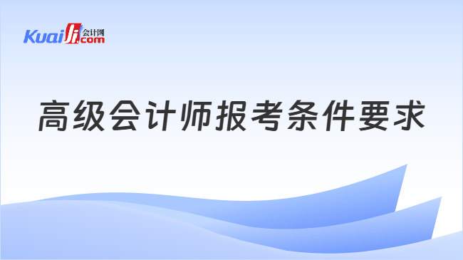 高级会计师报考条件要求