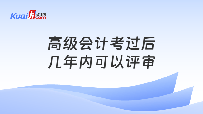高级会计考过后几年内可以评审 高级会计考过后几年内可以评审
