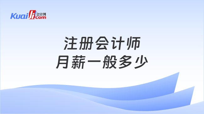 注册会计师月薪一般多少 注册会计师月薪一般多少