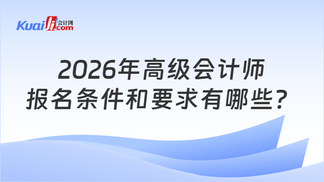 2026年高级会计师报名条件和要求有哪些？