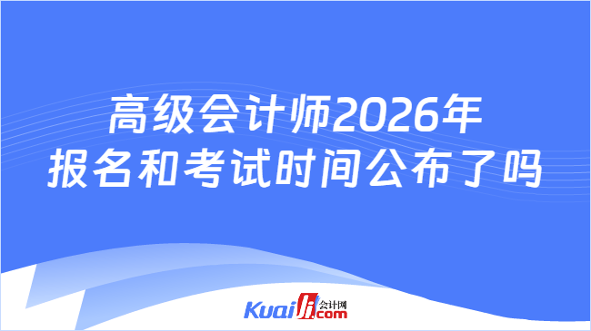 高级会计师2026年报名和考试时间公布了吗